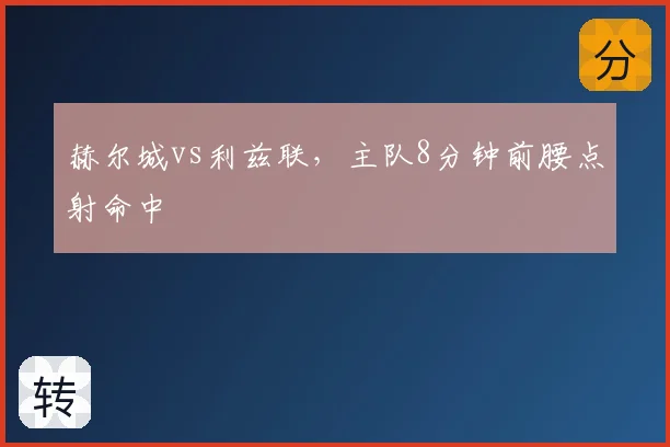 赫尔城vs利兹联，主队8分钟前腰点射命中