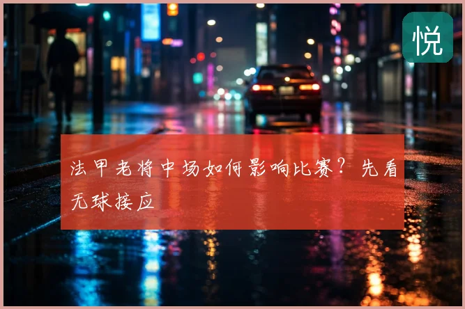 法甲老将中场如何影响比赛？先看无球接应