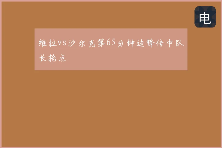 维拉vs沙尔克第65分钟边锋传中队长抢点