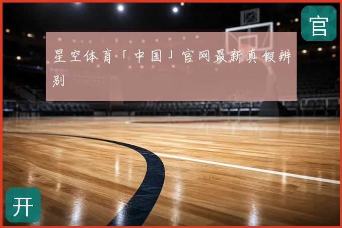 星空体育「中国」官网最新真假辨别