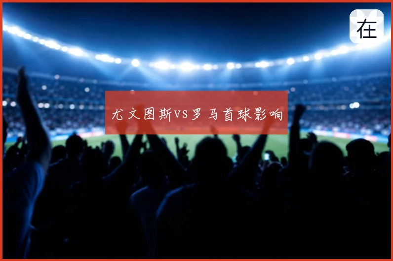 尤文图斯vs罗马首球影响