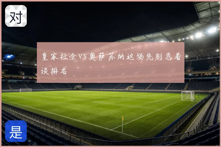 皇家社会vs奥萨苏纳这场先别急着谈排名