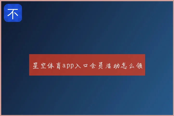 星空体育app入口会员活动怎么领