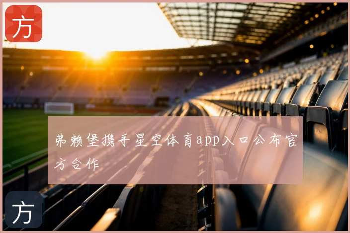 弗赖堡携手星空体育app入口公布官方合作