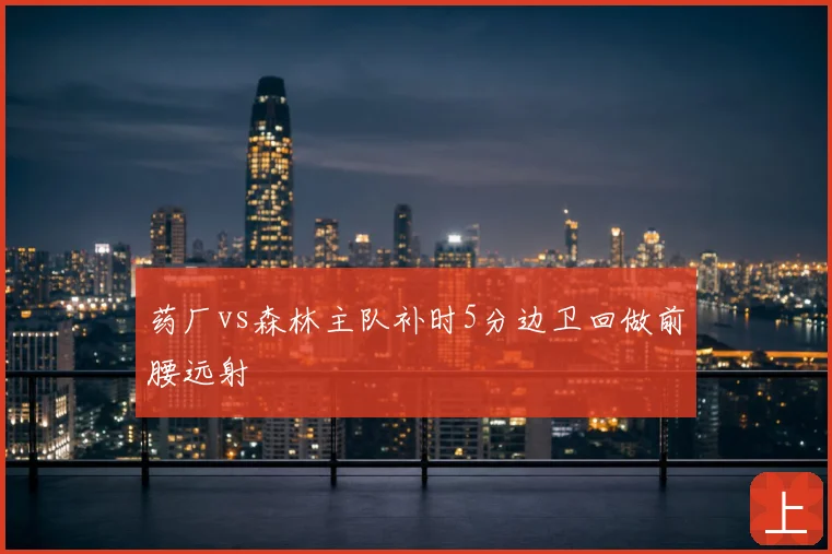 药厂vs森林主队补时5分边卫回做前腰远射